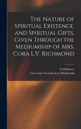The Nature of Spiritual Existence, and Spiritual Gifts, Given Through the Mediumship of Mrs. Cora L.V. Richmond - Cora Linn Victoria Scott Richmond ; G H Hawes - 9781016165440