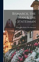 Bismarck, the Man & the Statesman - Arthur John Butler Otto Bismarck - 9781016195379