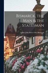 Bismarck, the Man & the Statesman - Arthur John Butler Otto Bismarck - 9781016201193