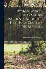 Georgia Scenes, Characters, Incidents, &c., in the First Half Century of the Republic - Augustus Baldwin Longstreet - 9781016201230
