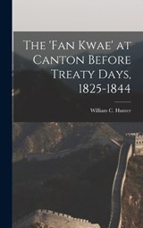 The 'fan Kwae' at Canton Before Treaty Days, 1825-1844 - William C Hunter - 9781016223041
