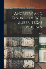 Ancestry and Kindred of W.P. Zuber, Texas Veteran - W P B 1820 Zuber - 9781016228725