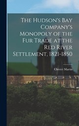 The Hudson's Bay Company's Monopoly of the fur Trade at the Red River Settlement, 1821-1850 - Chester Martin - 9781016228923