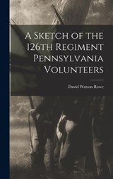A Sketch of the 126th Regiment Pennsylvania Volunteers - David Watson Rowe - 9781016242899