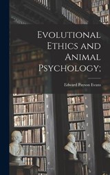 Evolutional Ethics and Animal Psychology; - Edward Payson Evans - 9781016252416