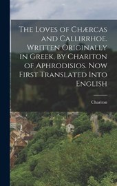 The Loves of Chærcas and Callirrhoe. Written Originally in Greek, by Chariton of Aphrodisios. Now First Translated Into English
