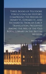 Three Books of Polydore Vergil's English History, Comprising the Reigns of Henry Vi., Edward Iv., and Richard Iii. From an Early Translation, Preserved Among the Mss. of the Old Royal Library in the B - Polydore Vergil - 9781016254519