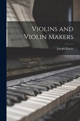 Violins and Violin Makers - Joseph Pearce - 9781016258852