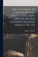 The 'Fan Kwae' at Canton Before Treaty Days, 1825-1844, by an Old Resident [Signing Himself W.C.H.] - William C Hunter - 9781016259385