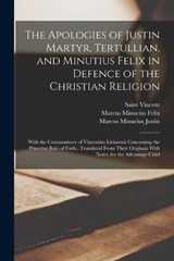 The Apologies of Justin Martyr, Tertullian, and Minutius Felix in Defence of the Christian Religion - Tertullian ; Marcus Minucius Felix ; Saint Vincent - 9781016261098