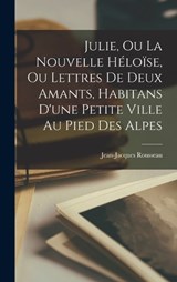 Julie, Ou La Nouvelle Héloïse, Ou Lettres De Deux Amants, Habitans D'une Petite Ville Au Pied Des Alpes - Jean-Jacques Rousseau - 9781016261944