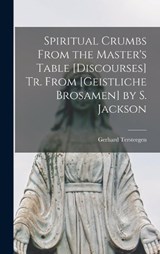 Spiritual Crumbs From the Master's Table [Discourses] Tr. From [Geistliche Brosamen] by S. Jackson - Gerhard Tersteegen - 9781016263641