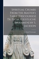 Spiritual Crumbs From the Master's Table [Discourses] Tr. From [Geistliche Brosamen] by S. Jackson - Gerhard Tersteegen - 9781016268523
