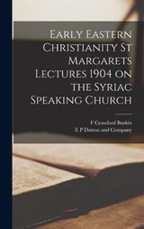 Early Eastern Christianity St Margarets Lectures 1904 on the Syriac Speaking Church - F Crawford Burkitt - 9781016270632
