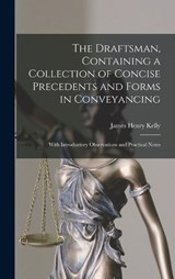 The Draftsman, Containing a Collection of Concise Precedents and Forms in Conveyancing; With Introductory Observations and Practical Notes - James Henry Kelly - 9781016277204