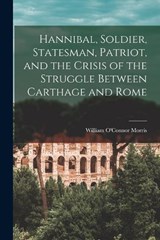 Hannibal, Soldier, Statesman, Patriot, and the Crisis of the Struggle Between Carthage and Rome - William O'Connor Morris - 9781016286725
