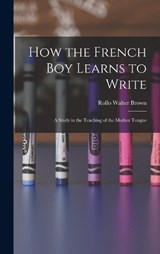 How the French Boy Learns to Write - Rollo Walter Brown - 9781016314480