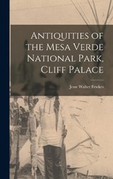 Antiquities of the Mesa Verde National Park, Cliff Palace - Jesse Walter Fewkes - 9781016336338