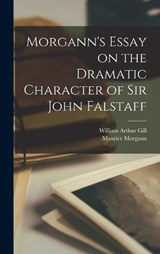 Morgann's Essay on the Dramatic Character of Sir John Falstaff - Maurice Morgann ; William Arthur Gill - 9781016352963