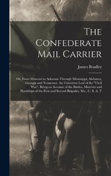 The Confederate Mail Carrier; or, From Missouri to Arkansas Through Mississippi, Alabama, Georgia and Tennessee. An Unwritten Leaf of the Civil War. Being an Account of the Battles, Marches and Hardsh - James Bradley - 9781016356558
