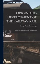 Origin and Development of the Railway Rail - George Packer Raidabaugh - 9781016388252
