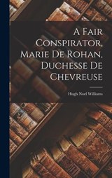 A Fair Conspirator, Marie De Rohan, Duchesse De Chevreuse - Hugh Noel Williams - 9781016396400