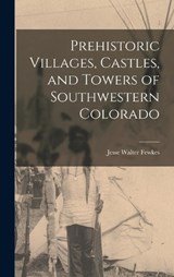 Prehistoric Villages, Castles, and Towers of Southwestern Colorado - Jesse Walter Fewkes - 9781016422253