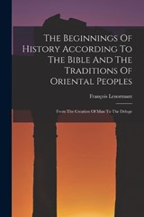 The Beginnings Of History According To The Bible And The Traditions Of Oriental Peoples: From The Creation Of Man To The Deluge - LENORMANT,  François - 9781016451222