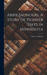 Abbie Saunders. A Story of Pioneer Days in Minnesota - Mary A Morton - 9781016469104