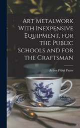 Art Metalwork With Inexpensive Equipment, for the Public Schools and for the Craftsman - Arthur Frank Payne - 9781016515115