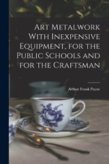 Art Metalwork With Inexpensive Equipment, for the Public Schools and for the Craftsman - Arthur Frank Payne - 9781016520249