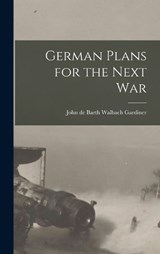 German Plans for the Next War - John De Barth Walbach Gardiner - 9781016532617