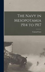 The Navy in Mesopotamia 1914 to 1917 - Conrad Cato - 9781016541954