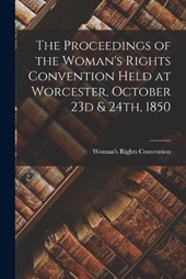 The Proceedings of the Woman's Rights Convention Held at Worcester, October 23d & 24th, 1850