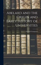 Abelard and the Origin and Early History of Universities - Gabriel Compayré - 9781016558372