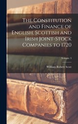 The Constitution and Finance of English, Scottish and Irish Joint-stock Companies to 1720; Volume 3 - William Robert Scott - 9781016595513