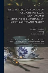 Illustrated Catalogue of old Chippendale, Sheraton and Hepplewhite Furniture of Great Rarity and Beauty - Horace Townsend ; Marsden J 1850-1935 Perry ; Richard a Canfield - 9781016598644