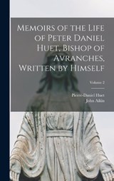 Memoirs of the Life of Peter Daniel Huet, Bishop of Avranches, Written by Himself; Volume 2 - John Aikin ; Pierre-Daniel Huet - 9781016600019