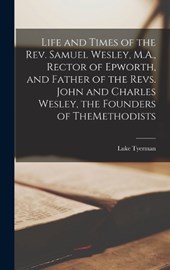 Life and Times of the Rev. Samuel Wesley, M.A., Rector of Epworth, and Father of the Revs. John and Charles Wesley, the Founders of TheMethodists