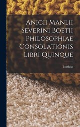 Anicii Manlii Severini Boetii Philosophiae Consolationis Libri Quinque - Boethius - 9781016659871