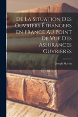 De La Situation des Ouvriers Étrangers en France au Point de vue Des Assurances Ouvrières - Joseph Martin - 9781016663274