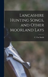 Lancashire Hunting Songs, and Other Moorland Lays - Smith C Fox (Cicely Fox) - 9781016666190