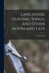 Lancashire Hunting Songs, and Other Moorland Lays - Smith C Fox (Cicely Fox) - 9781016674874