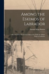 Among the Eskimos of Labrador - Samuel King Hutton - 9781016697057