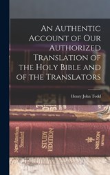 An Authentic Account of Our Authorized Translation of the Holy Bible and of the Translators - Henry John Todd - 9781016707190