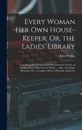 Every Woman Her Own House-Keeper; Or, the Ladies' Library - John Perkins - 9781016718554