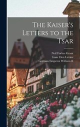 The Kaiser's Letters to the Tsar - Isaac Don Levine ; German Emperor William ; Neil Forbes Grant - 9781016721455