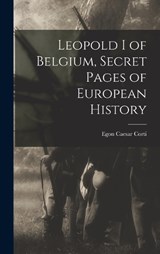 Leopold I of Belgium, Secret Pages of European History - Egon Caesar Corti - 9781016723817