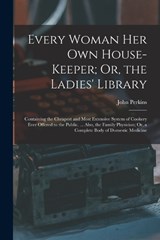 Every Woman Her Own House-Keeper; Or, the Ladies' Library - John Perkins - 9781016724388