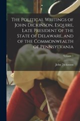 The Political Writings of John Dickinson, Esquire, Late President of the State of Delaware, and of the Commonwealth of Pennsylvania; Volume 1 - John Dickinson - 9781016732246